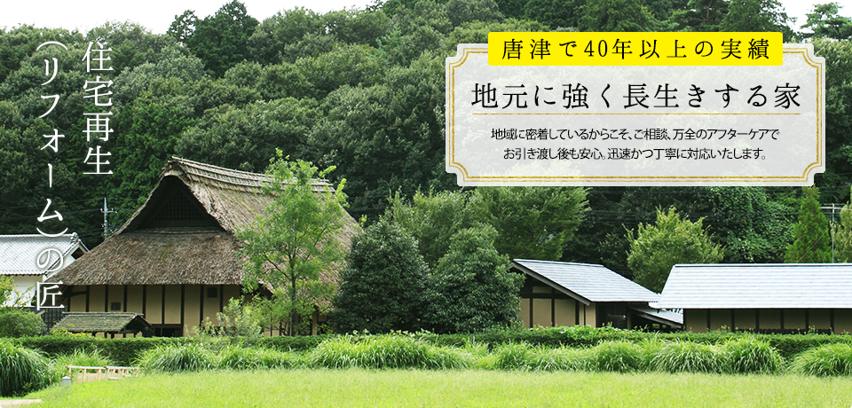 住宅再生 (リフォーム)の匠  唐津で40年以上の実績/地元に強く長生きする家 地域に密着しているからこそ、ご相談、万全のアフターケアでお引き渡し後も安心。迅速かつ丁寧に対応いたします。